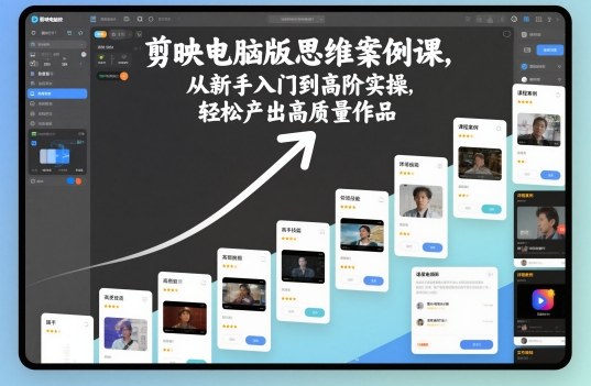 剪映电脑版思维案例课,从新手入门到高阶实操,轻松产出高质量作品-子比社区