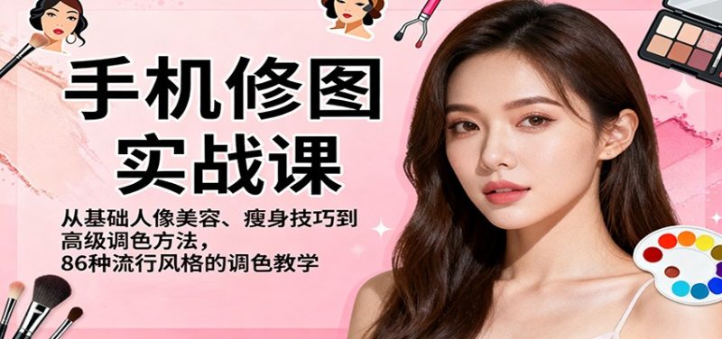 手机修图实战课，从基础人像美容、瘦身技巧到高级调色方法，86种流行风格的调色教学-子比社区