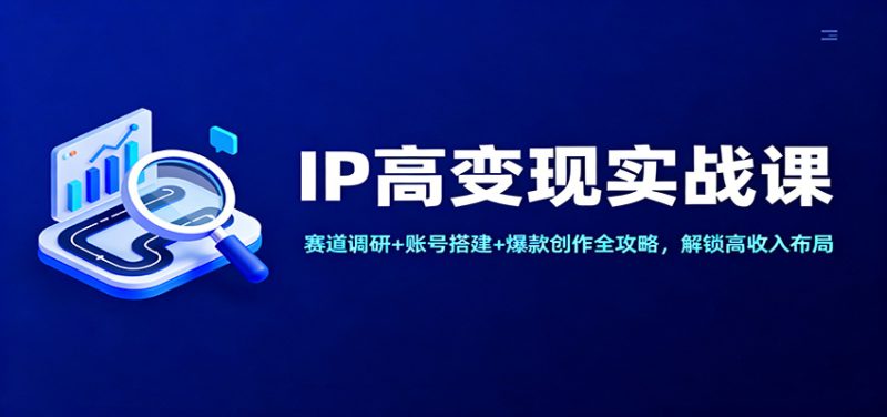 IP高变现实战课：赛道调研+账号搭建+爆款创作全攻略，解锁高收入布局-子比社区