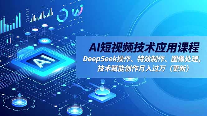 AI短视频技术应用课程，DeepSeek操作、特效制作、图像处理，技术赋能创作月入过万(更新-子比社区
