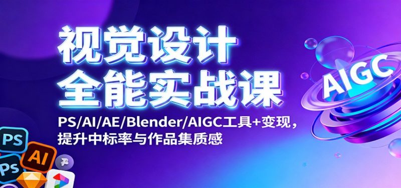 视觉设计全能实战课：PS/AI/AE/Blender/AIGC工具+变现，提升中标率与作品集质感-子比社区