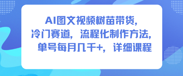AI图文视频树苗带货，冷门赛道，流程化制作方法，单号每月几K，详细课程-子比社区