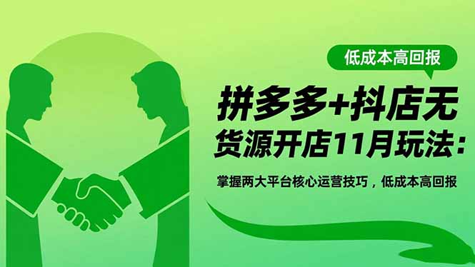 拼多多+抖店无货源开店11月玩法：掌握两大平台核心运营技巧，低成本高回报-子比社区