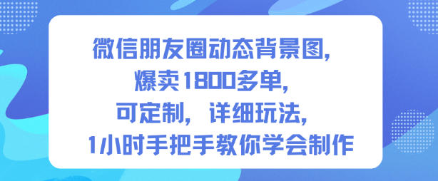 微信朋友圈动态背景图，爆卖1800多单，可定制，详细的玩法，1小时手把手教你学会制作【第一期】-子比社区
