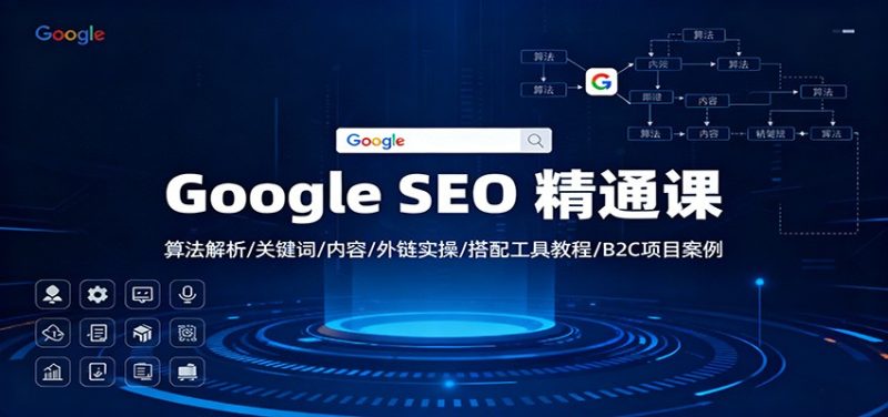 Google SEO 精通课：算法解析/关键词/内容/外链实操/搭配工具教程/B2C项目案例-子比社区