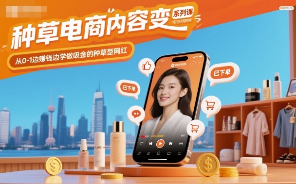 种草电商内容变现系列课，从0-1边賺钱边学做吸金的种草型网红-子比社区