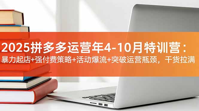 2025拼多多运营年4-10月特训营：暴力起店+强付费策略+活动爆流+突破运营瓶颈，干货拉满-子比社区