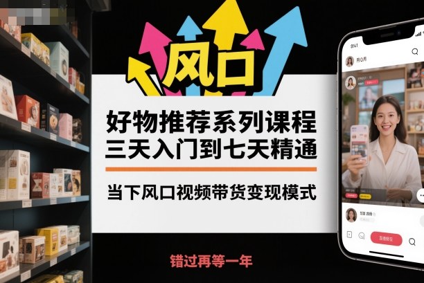 好物推荐系列课程，三天入门到七天精通，当下风口视频带货变现模式-子比社区