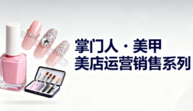 美甲店运营销售系列，助力美甲店老板及从业者提升运营、销售与管理能力-子比社区