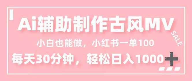 小白也能做！AI辅助制作古风MV，小红薯一单100，每天30分钟轻松日入1000+-子比社区