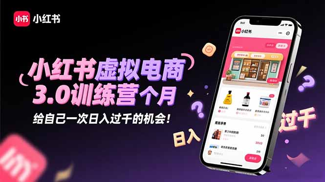 小红书虚拟电商3.0训练营：2025最后1个月，给自己一次日入过千的机会！-子比社区