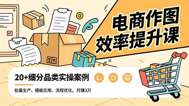 电商作图效率提升课，批量生产、模板应用、流程优化，20+细分品类实操案例，月赚3万-子比社区