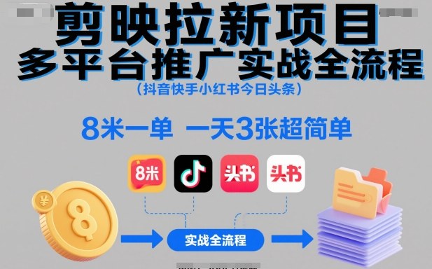 剪映拉新项目多平台推广实战全流程(抖音快手小红书今日头条)，8米一单，一天3张超简单-子比社区