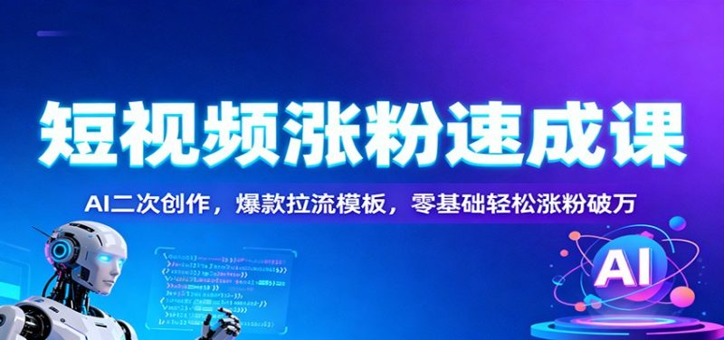 短视频涨粉速成课：AI二次创作，爆款拉流模板，零基础轻松涨粉破万-子比社区