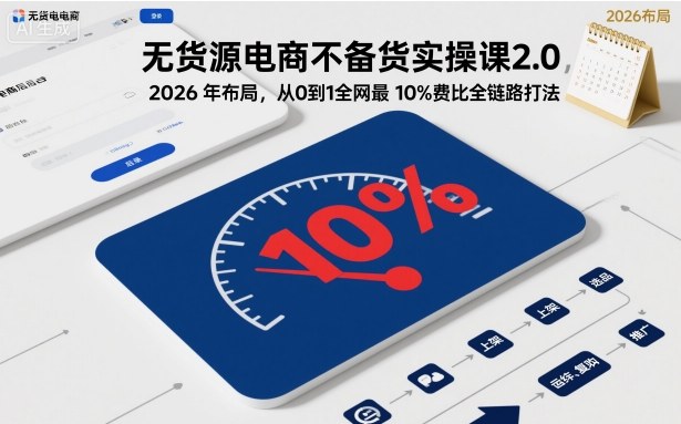 无货源电商不备货实操课2.0，2026年布局，从0到1全网最低10%费比全链路打法【更新中】-子比社区
