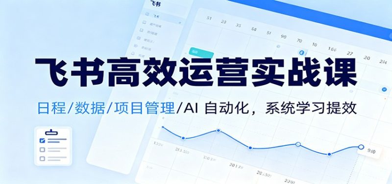 飞书高效运营实战课：日程/数据/项目管理/AI 自动化，系统学习提效-子比社区