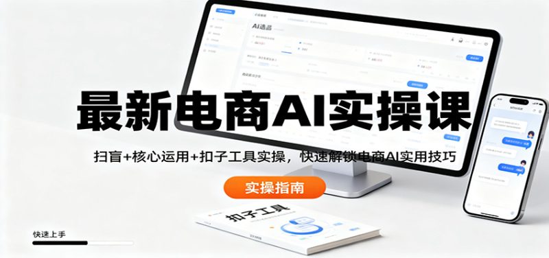 最新电商AI实操课：扫盲+核心运用+扣子工具实操，快速解锁电商AI实用技巧-子比社区