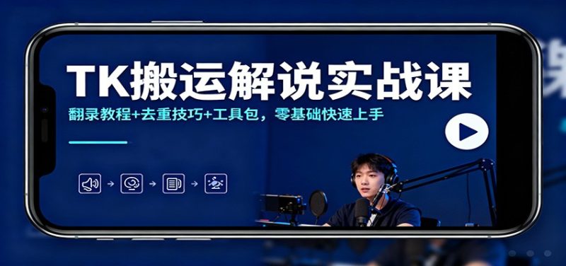 TK搬运解说实战课：翻录教程+去重技巧+工具包，零基础快速上手-子比社区