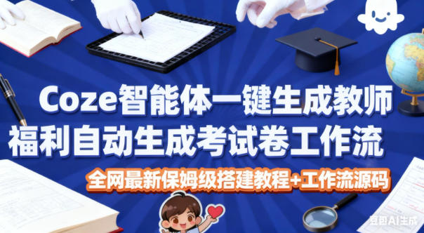 Coze智能体一键生成教师福利自动生成考试试卷工作流，全网最新保姆级搭建教程+工作流源码-子比社区
