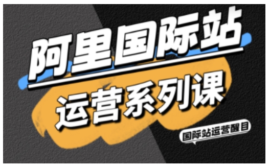 阿里国际站运营系列课，涵盖精准引流、直通车与全站推实战SOP，搭配AI效率工具包与高阶增长玩法(更新)-子比社区