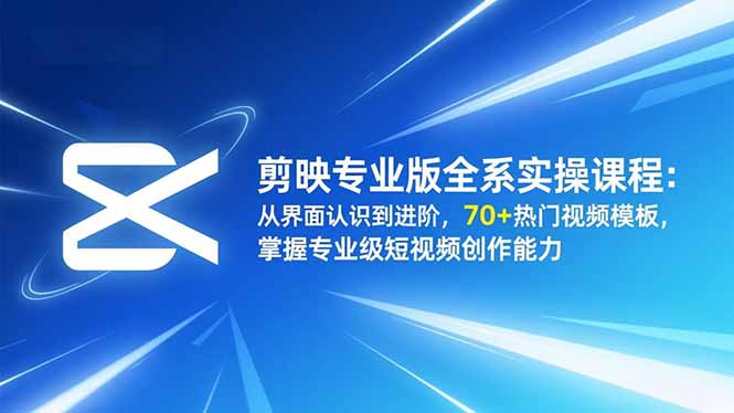 剪映专业版全系实操课程：从界面认识到进阶，70+热门视频模板，掌握专业级短视频创作能力-子比社区
