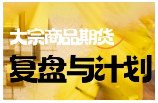 倍增计划·大宗商品期货复盘与计划，掌握在复杂多变的市场中做出明智的交易决策(更新9月)-子比社区