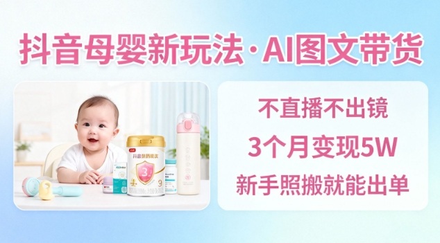 抖音母婴赛道新玩法，AI图文带货，不用直播，3个月变现5W，新手照搬就能出单-子比社区
