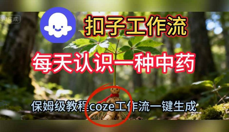 Coze扣子工作流一键生成每天认识一种中药短视频，保姆级搭建教学-子比社区