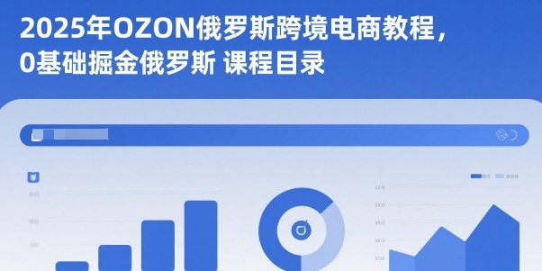 2025年OZON俄罗斯跨境电商教程，0基础掘金俄罗斯-子比社区