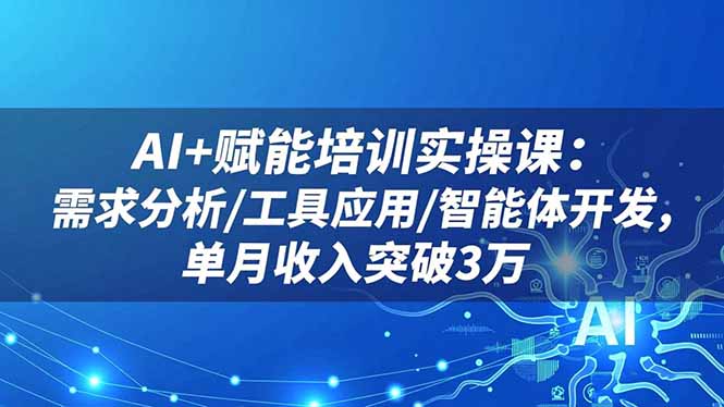 AI+赋能培训实操课：需求分析/工具应用/智能体开发，单月收入突破3万-子比社区