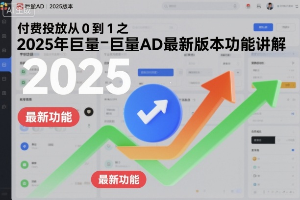 付费投放从0到1之2025年巨量AD最新版本功能讲解-子比社区