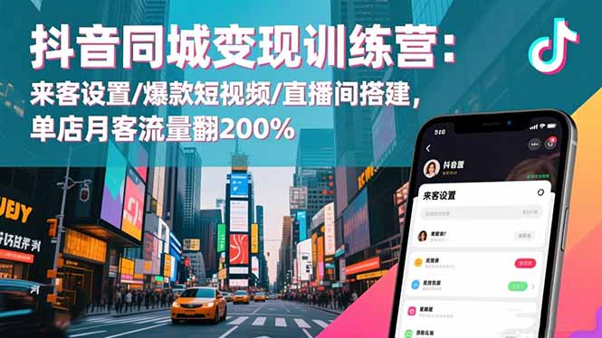 抖音同城变现训练营：来客设置/爆款短视频/直播间搭建,单店月客流量翻200%-子比社区