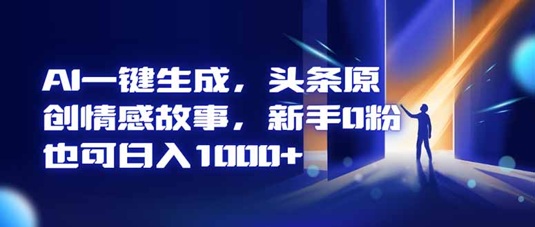 AI一键生成，头条原创情感故事，新手0粉也可日入1000+-子比社区