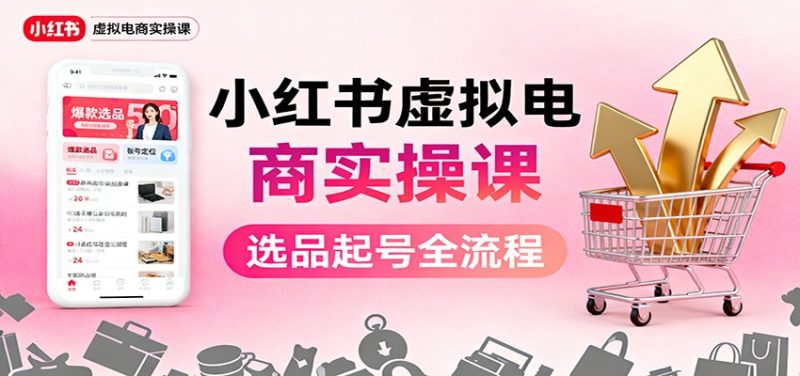 小红书虚拟电商实操课：选品起号+AI 内容创作+店铺运营+引流私域+自动化发笔记-子比社区