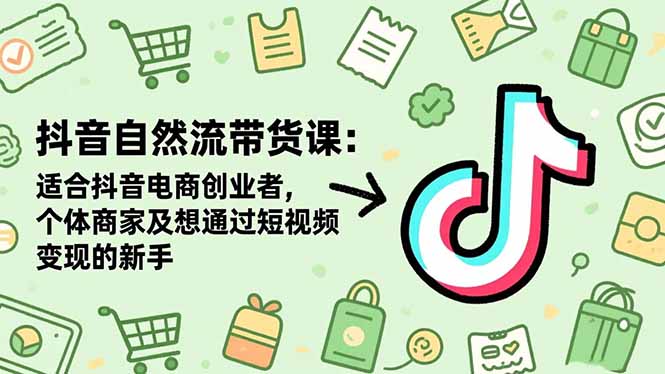 抖音自然流带货课：适合抖音电商创业者,个体商家及想通过短视频变现的新手-子比社区