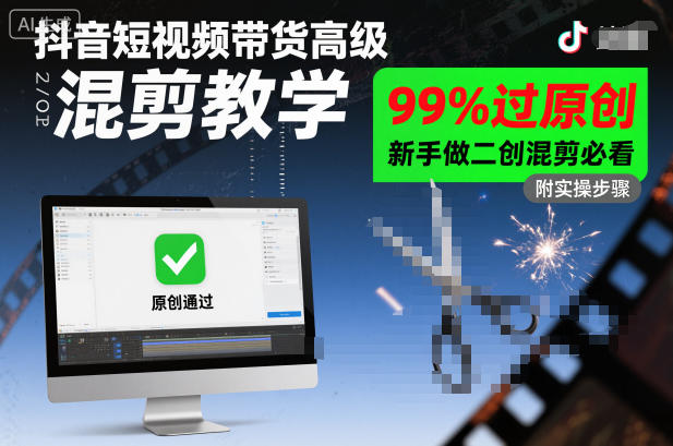 抖音短视频带货高级混剪教学，99%过原创，新手做二创混剪必看-子比社区