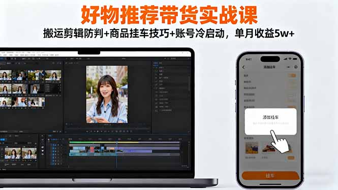 好物推荐带货实战课：搬运剪辑防判+商品挂车技巧+账号冷启动，单月收益5w+-子比社区