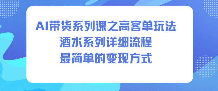 AI带货系列课之高客单玩法，酒水系列，详细流程，最简单的变现方式-子比社区