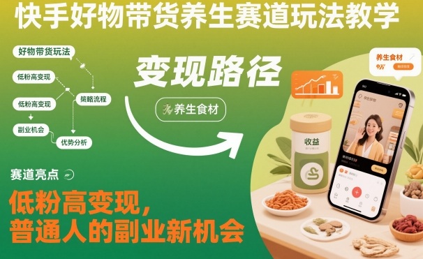快手好物带货养生赛道玩法教学，低粉高变现，普通人的副业新机会-子比社区