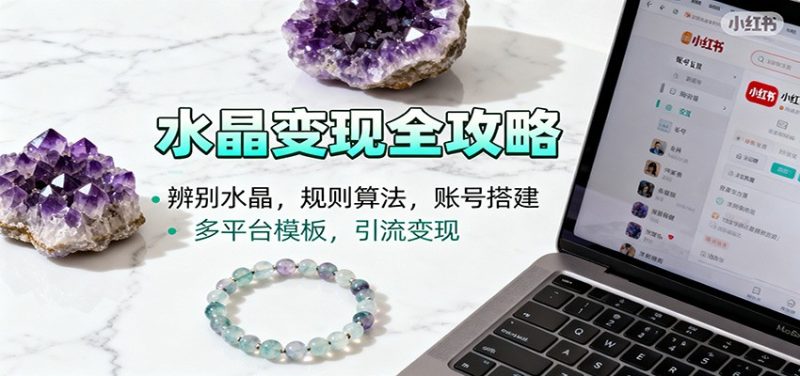 水晶小红书起号课：辨别水晶，规则算法，账号搭建，多平台模板，引流变现-子比社区