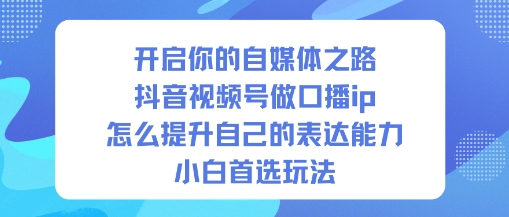 开启你的自媒体之路，抖音视频号做口播ip，怎么提升自己的表达能力，小白首选玩法-子比社区