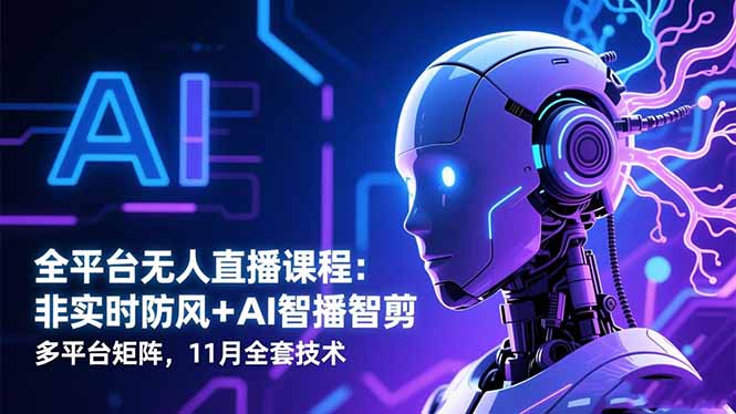 全平台无人直播课程：非实时防风＋AI智播智剪＋多平台矩阵，11月全套技术-子比社区