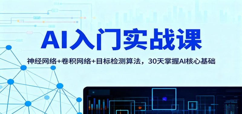 AI入门实战课：神经网络+卷积网络+目标检测算法，30天掌握AI核心基础-子比社区