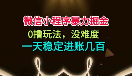 微信小程序暴力掘金，0撸玩法，没难度，一天稳定进账几张【揭秘】-子比社区