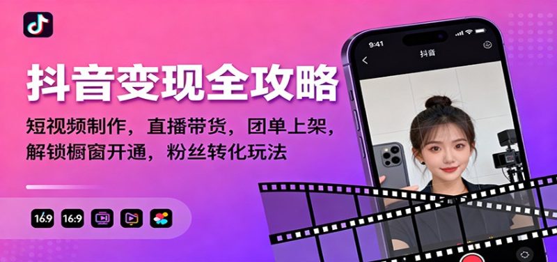 抖音变现全攻略：短视频制作，直播带货，团单上架，解锁橱窗开通，粉丝转化玩法-子比社区