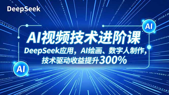AI视频技术进阶课，DeepSeek应用、AI绘画、数字人制作，技术驱动收益提升300%-子比社区