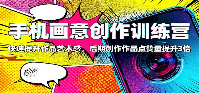 手机画意创作训练营：快速提升作品艺术感，后期创作作品点赞量提升3倍-子比社区