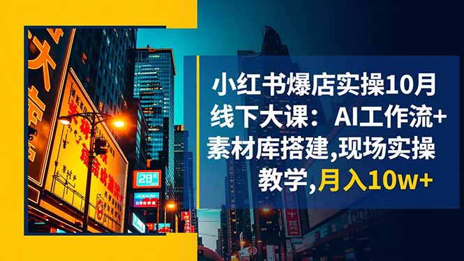 小红书爆店实操10月线下大课：AI工作流+素材库搭建,现场实操教学,月入10w+-子比社区