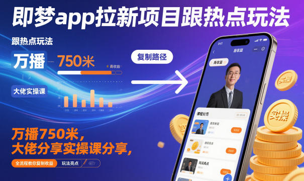 即梦app拉新项目跟热点玩法,万播750米,大佬分享实操课分享,全流程教你复制收益-子比社区