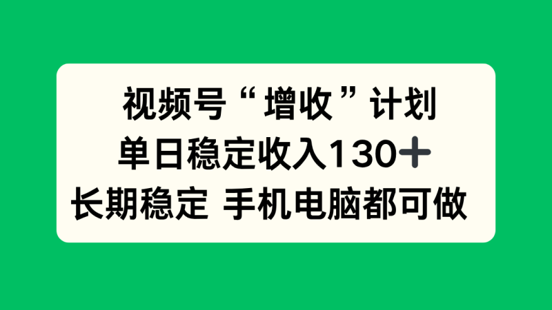 视频号“增收”计划，单日稳定收入130十，长期稳定 手机电脑都可做！-子比社区